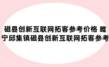 磁县创新互联网拓客参考价格 睢宁邱集镇磁县创新互联网拓客参考价格